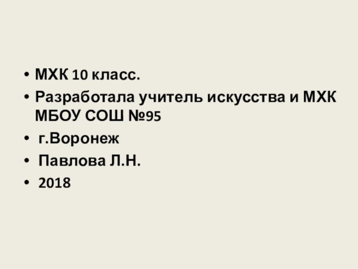 МХК 10 класс. Разработала учитель искусства и МХК МБОУ СОШ №95 г.Воронеж Павлова Л.Н. 2018