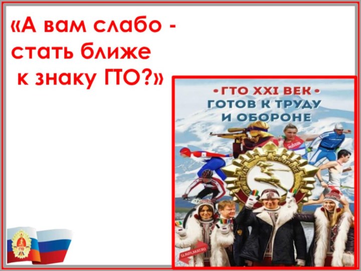 «А вам слабо - стать ближе к знаку ГТО?»