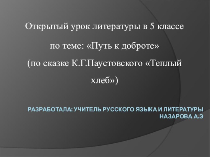 Разработала: Учитель Русского языка и литературы  Назарова А.ЭОткрытый урок литературы в