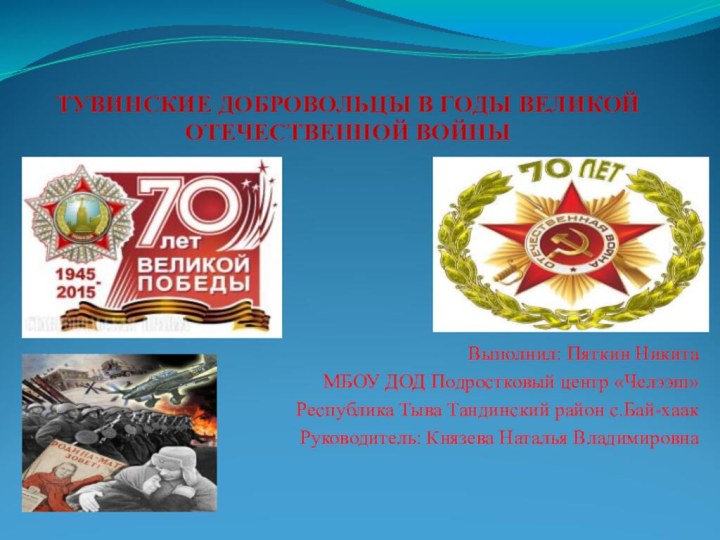 ТУВИНСКИЕ ДОБРОВОЛЬЦЫ В ГОДЫ ВЕЛИКОЙ ОТЕЧЕСТВЕННОЙ ВОЙНЫВыполнил: Пяткин НикитаМБОУ ДОД Подростковый центр