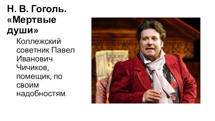 Н. В. Гоголь. «Мертвые души»Коллежский советник Павел Иванович Чичиков, помещик, по своим надобностям