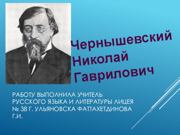 ЧернышевскийНиколай ГавриловичРаботу выполнила учитель русского языка и литературы лицея № 38 г. Ульяновска Фаттахетдинова Г.И.