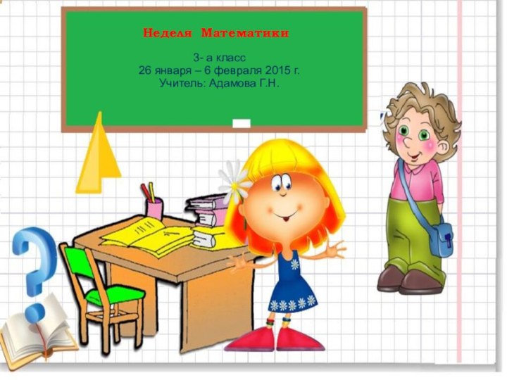 Неделя Математики3- а класс26 января – 6 февраля 2015 г.Учитель: Адамова Г.Н.