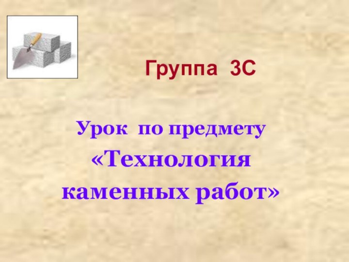 Группа 3СУрок по предмету «Технология каменных работ»