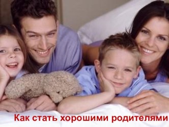 Презентация Как стать хорошими родителями?