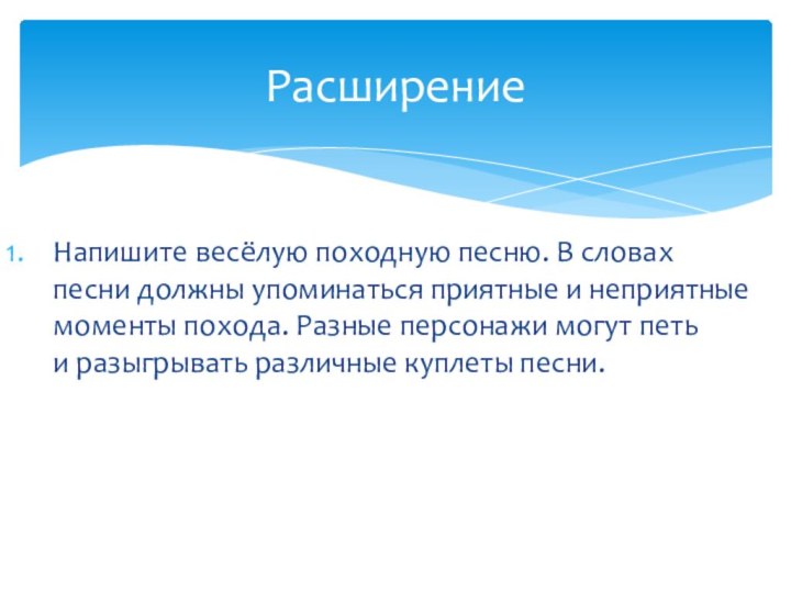 РасширениеНапишите весёлую походную песню. В словах песни должны упоминаться приятные и неприятные моменты похода.