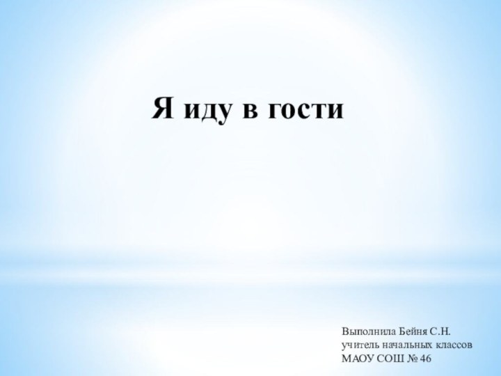 Я иду в гостиВыполнила Бейня С.Н.учитель начальных классовМАОУ СОШ № 46