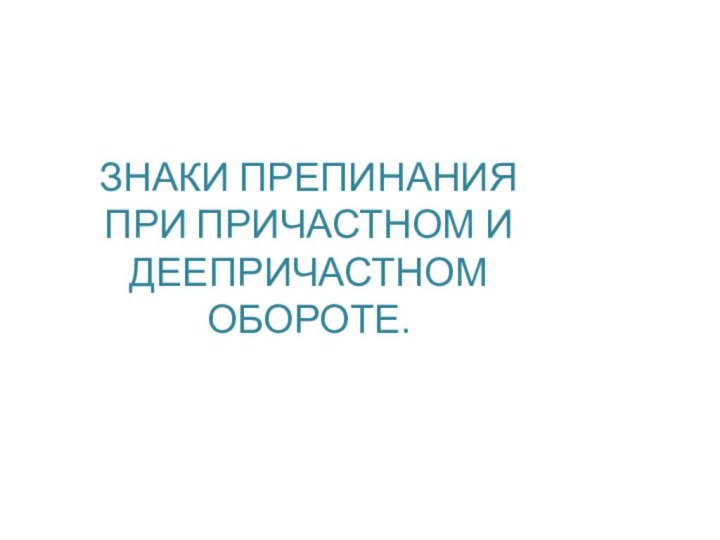 ЗНАКИ ПРЕПИНАНИЯ ПРИ ПРИЧАСТНОМ И ДЕЕПРИЧАСТНОМ ОБОРОТЕ.