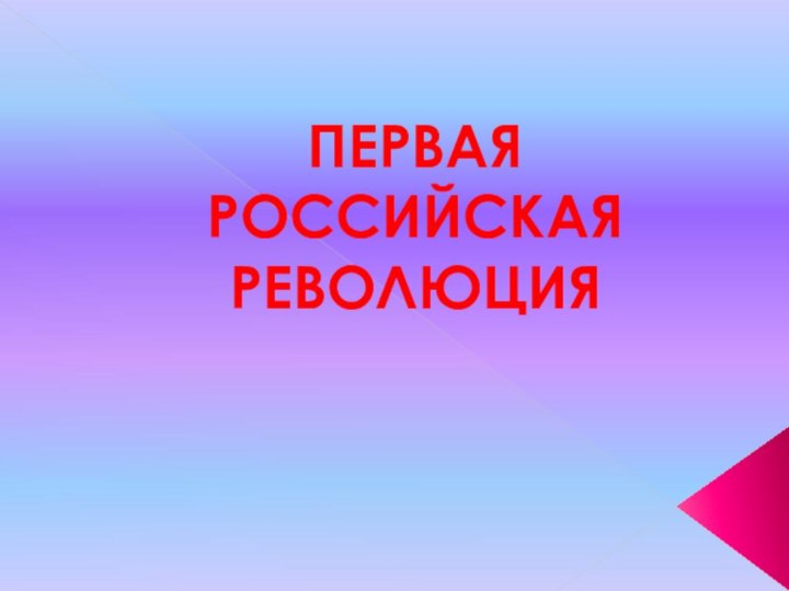 ПЕРВАЯ РОССИЙСКАЯ РЕВОЛЮЦИЯ