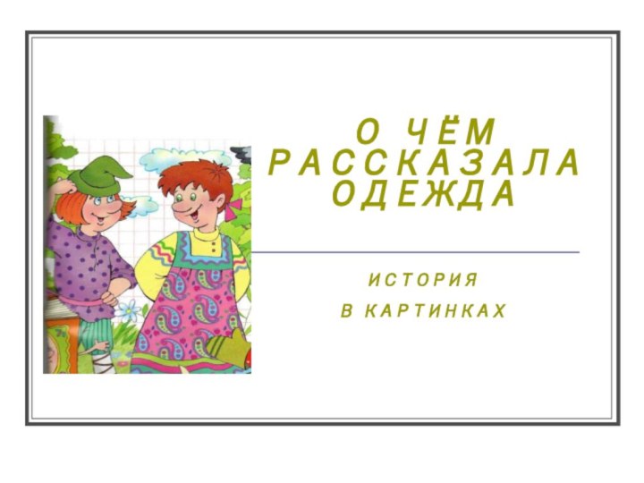 О ЧЁМ РАССКАЗАЛА ОДЕЖДА   ИСТОРИЯ   В КАРТИНКАХ