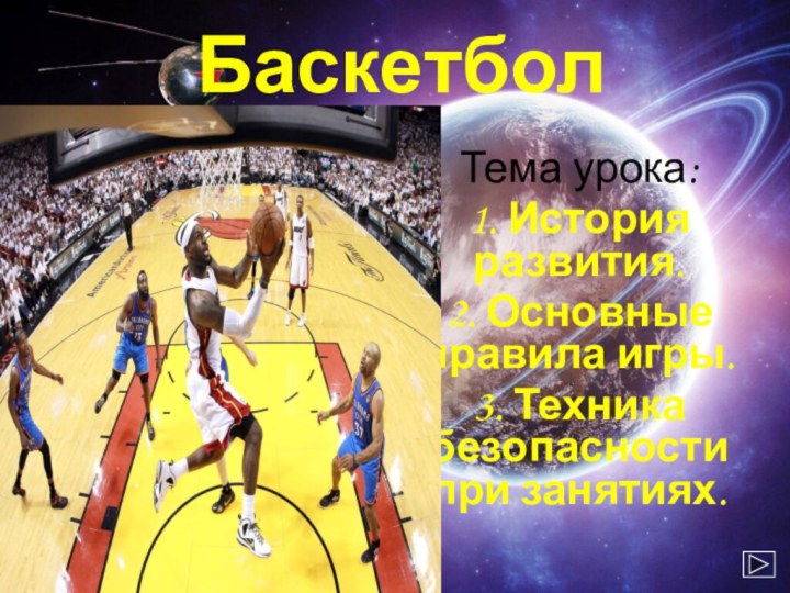 БаскетболТема урока: 1. История развития.2. Основные правила игры.3. Техника безопасности при занятиях.