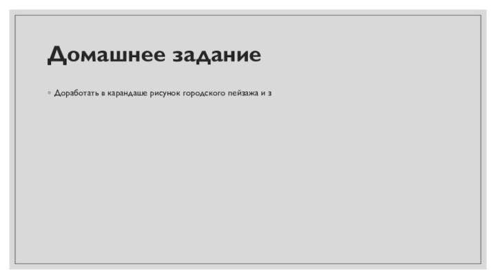 Домашнее заданиеДоработать в карандаше рисунок городского пейзажа и з