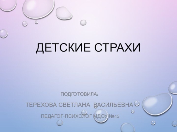 Детские страхиПодготовила: Терехова Светлана васильевна педагог-психолог мдоу №45