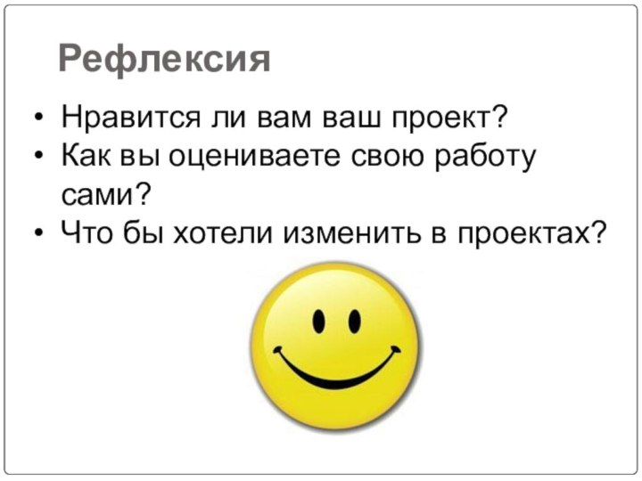 РефлексияНравится ли вам ваш проект? Как вы оцениваете свою работу сами? Что