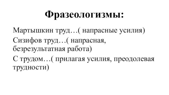 Фразеологизмы: Мартышкин труд…( напрасные усилия)Сизифов труд…( напрасная, безрезультатная работа)С трудом…( прилагая усилия, преодолевая трудности)