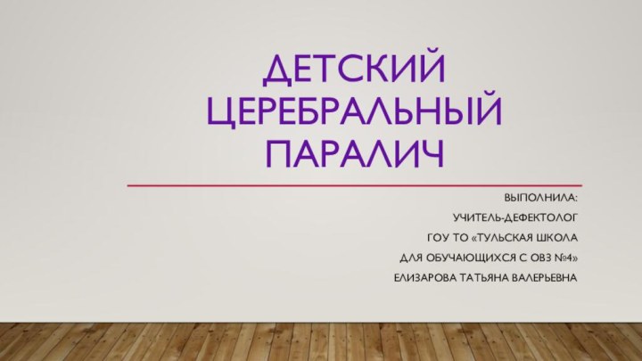 Детский церебральный параличВыполнила:учитель-дефектологГОУ ТО «Тульская школадля обучающихся с ОВЗ №4»Елизарова Татьяна Валерьевна