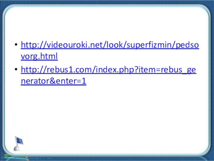 http://videouroki.net/look/superfizmin/pedsovorg.htmlhttp://rebus1.com/index.php?item=rebus_generator&enter=1