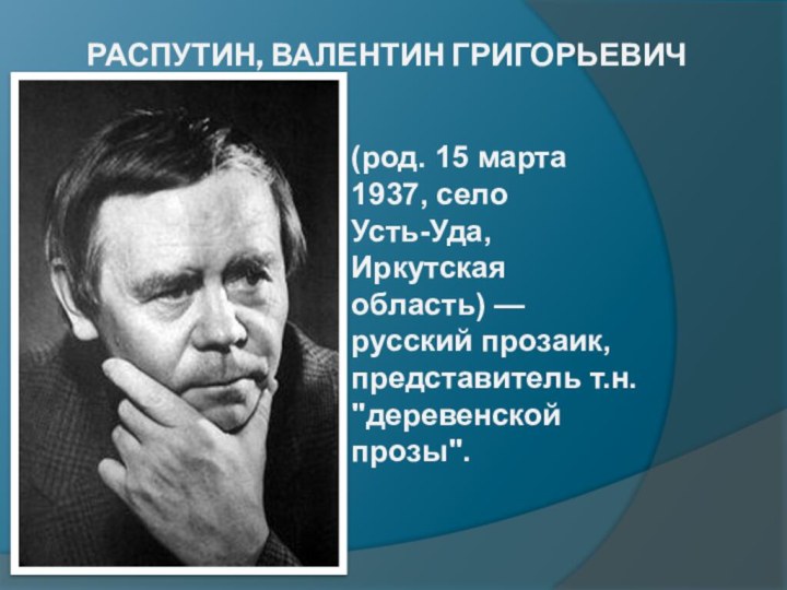 РАСПУТИН, ВАЛЕНТИН ГРИГОРЬЕВИЧ (род. 15 марта 1937, село Усть-Уда, Иркутская область) — русский