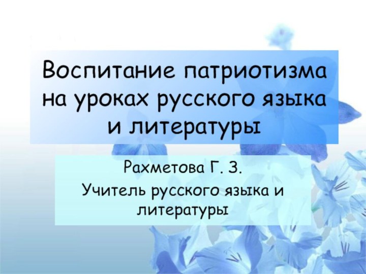 Воспитание патриотизма на уроках русского языка и литературыРахметова Г. З.Учитель русского языка и литературы