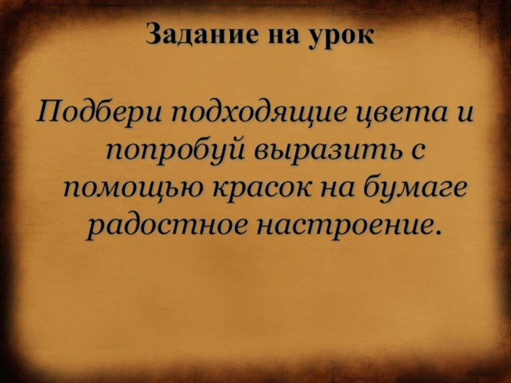 Задание на урокПодбери подходящие цвета и попробуй выразить с помощью красок на бумаге радостное настроение.