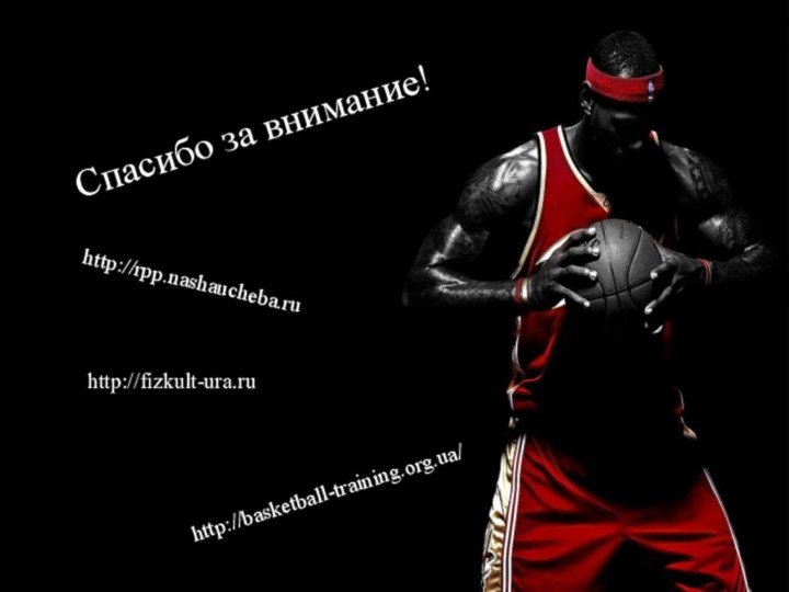 Спасибо за внимание!http://rpp.nashaucheba.ruhttp://fizkult-ura.ru/http://basketball-training.org.ua/