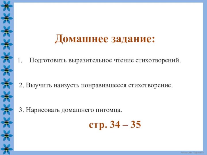 Подготовить выразительное чтение стихотворений.2. Выучить наизусть понравившееся стихотворение.3. Нарисовать домашнего питомца.