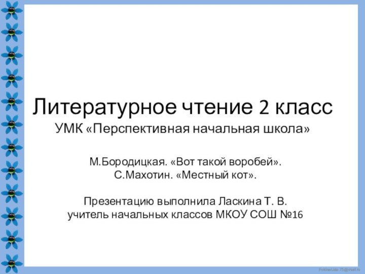 Литературное чтение 2 класс УМК «Перспективная начальная школа»М.Бородицкая. «Вот такой воробей».С.Махотин. «Местный