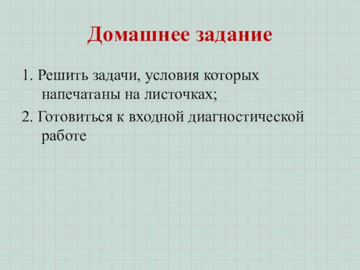 Домашнее задание1. Решить задачи, условия которых напечатаны на листочках;2. Готовиться к входной диагностической работе