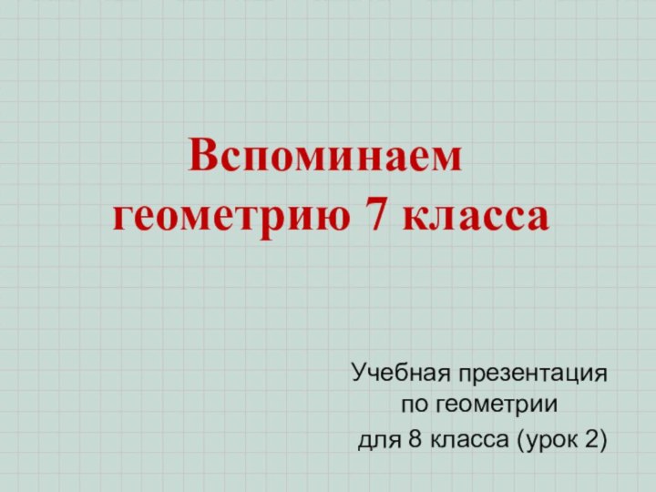 Вспоминаем  геометрию 7 классаУчебная презентация   по геометрии для 8 класса (урок 2)