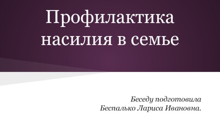 Профилактика насилия в семьеБеседу подготовила Беспалько Лариса Ивановна.