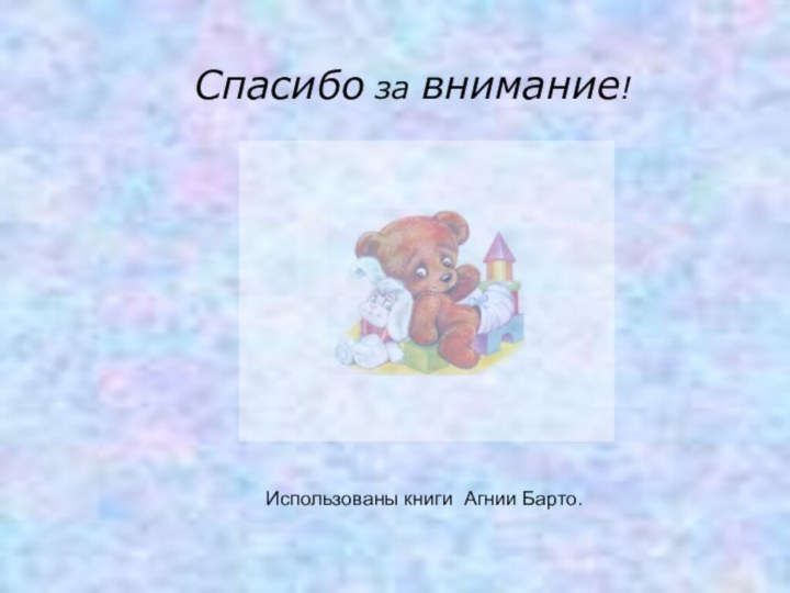 Спасибо за внимание!Использованы книги Агнии Барто.