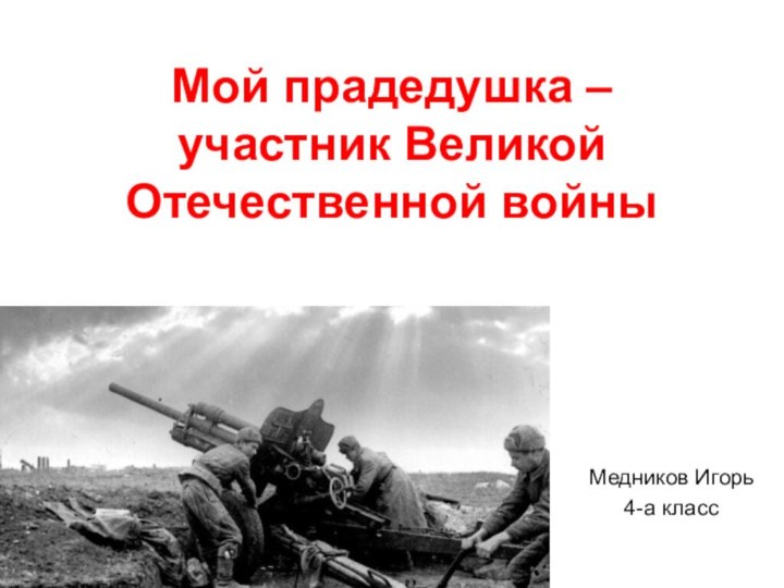 Мой прадедушка – участник Великой Отечественной войны Медников Игорь4-а класс