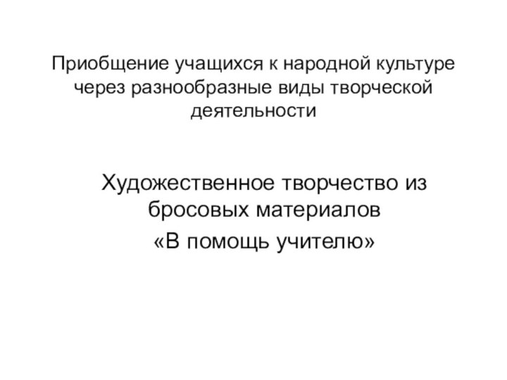 Приобщение учащихся к народной культуре через разнообразные виды творческой деятельностиХудожественное творчество из бросовых материалов«В помощь учителю»