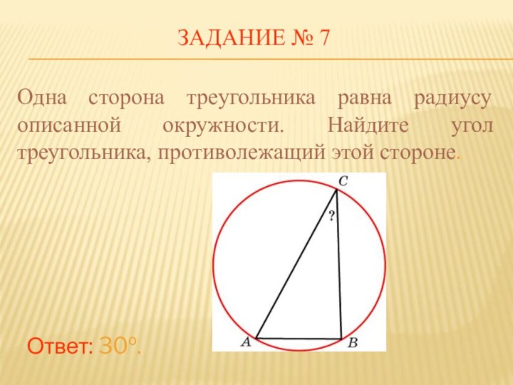 ЗАДАНИЕ № 7Ответ: 30о. Одна сторона треугольника равна радиусу описанной окружности. Найдите