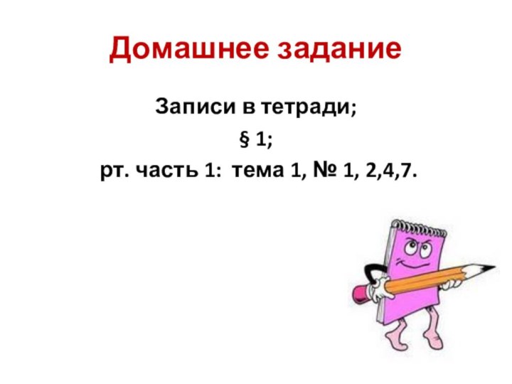 Домашнее заданиеЗаписи в тетради;§ 1; рт. часть 1: тема 1, № 1, 2,4,7.