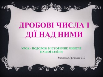 Презентація до уроку на тему:Дробові числа і дії над ними