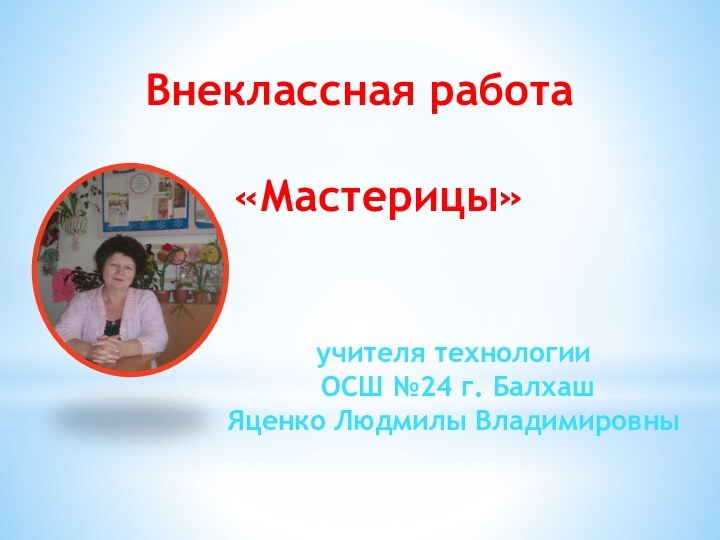 Внеклассная работа  «Мастерицы» учителя технологии ОСШ №24 г. БалхашЯценко Людмилы Владимировны