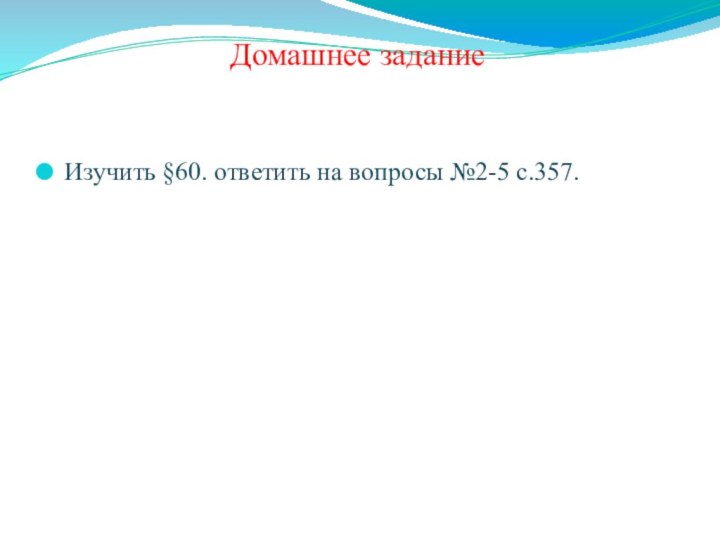 Домашнее заданиеИзучить §60. ответить на вопросы №2-5 с.357.