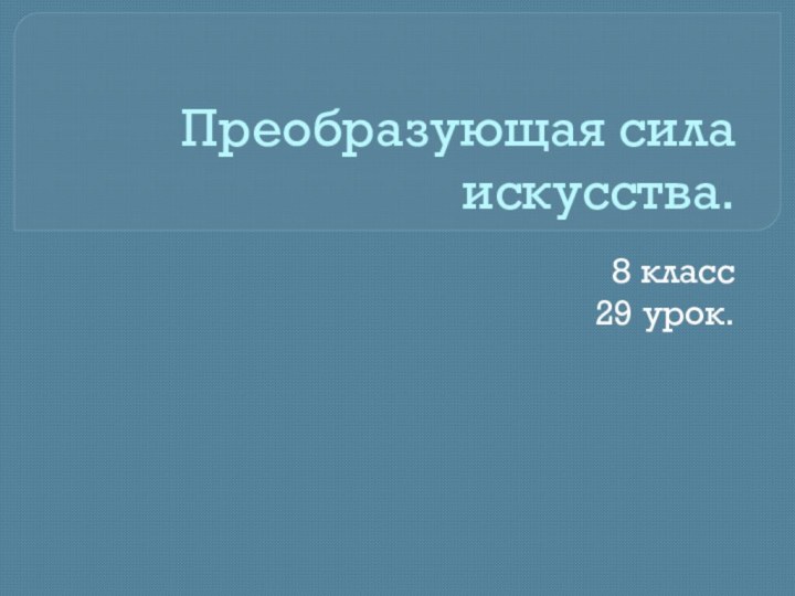 Преобразующая сила искусства.8 класс29 урок.