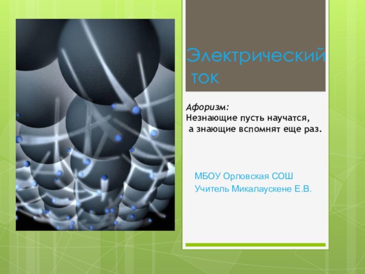 Электрический  токМБОУ Орловская СОШ Учитель Микалаускене Е.В.Афоризм:Незнающие пусть научатся, а знающие вспомнят еще раз.