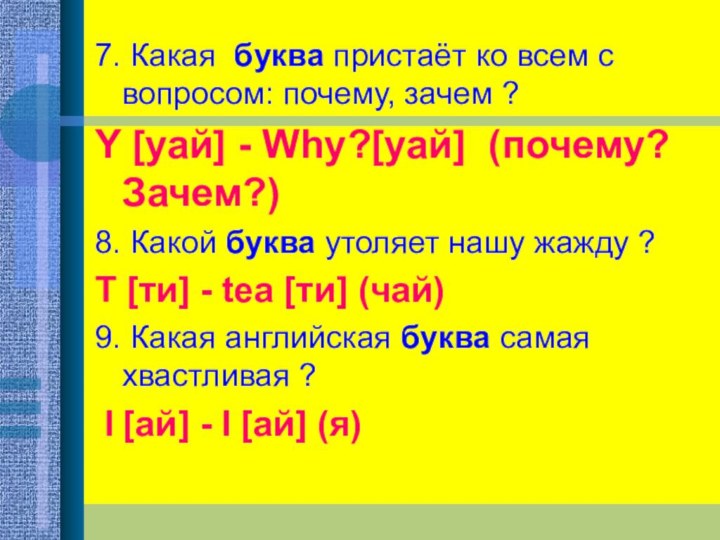 7. Какая  буква пристаёт ко всем с вопросом: почему, зачем ?Y [уай]