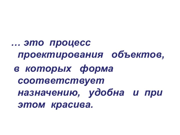 … это  процесс проектирования   объектов,  в  которых   форма  