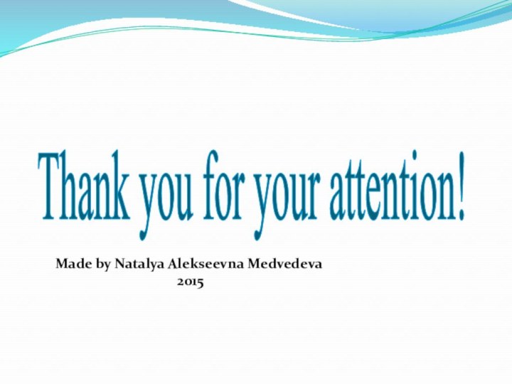 Thank you for your attention! Made by Natalya Alekseevna Medvedeva2015