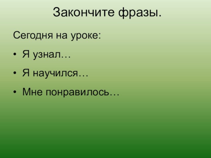 Закончите фразы. Сегодня на уроке: • Я узнал… • Я научился…• Мне понравилось…