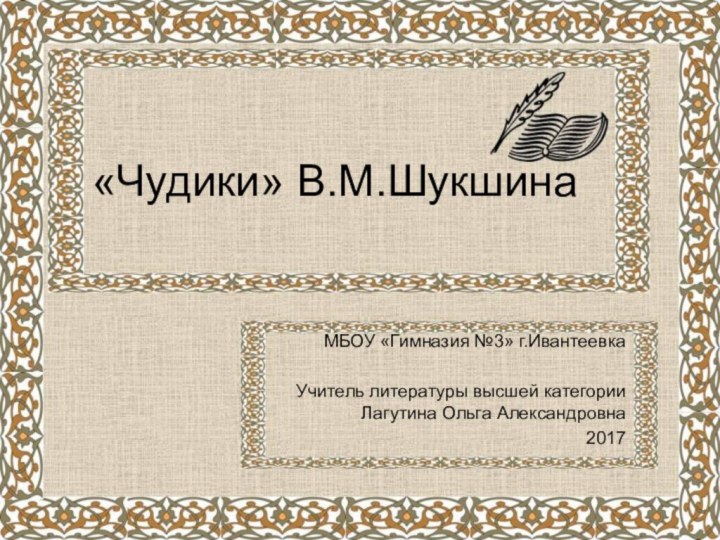 «Чудики» В.М.ШукшинаМБОУ «Гимназия №3» г.ИвантеевкаУчитель литературы высшей категории Лагутина Ольга Александровна2017