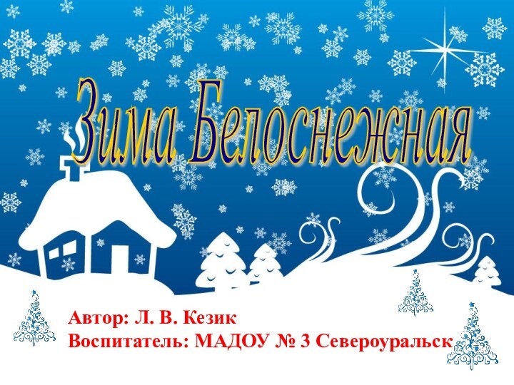 Зима Белоснежная Автор: Л. В. КезикВоспитатель: МАДОУ № 3 Североуральск