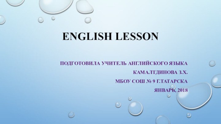 English LessonПодготовила учитель английского языкаКамалтдинова З.Х.МБОУ СОШ № 9 г.ТатарскаЯнварь, 2018