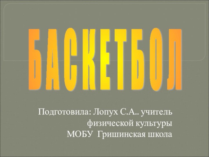 Подготовила: Лопух С.А.. учитель физической культурыМОБУ Гришинская школаБ А С К Е