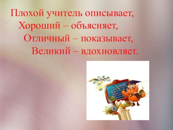 Плохой учитель описывает,   Хороший – объясняет,    Отличный