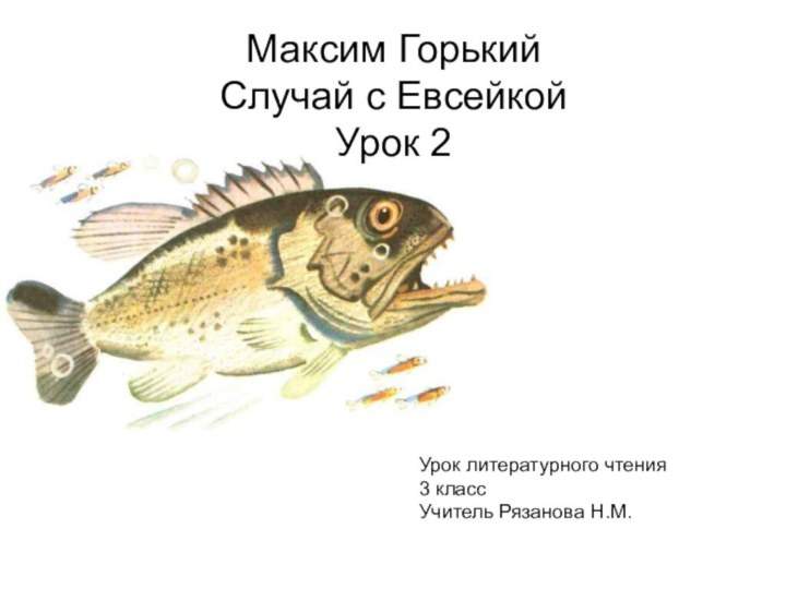 Максим Горький Случай с Евсейкой Урок 2Урок литературного чтения3 классУчитель Рязанова Н.М.